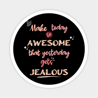 Make Today so Awesome that Yesterday gets Jealous Magnet